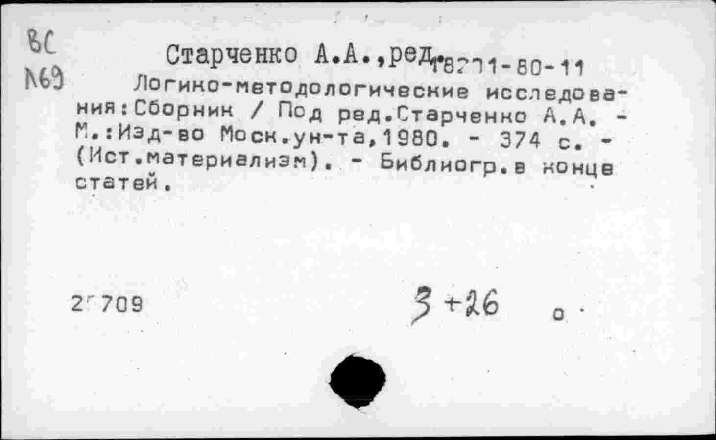 ﻿ьс
Старченко А.А.
^1огико-мет о до логические и сел едо ва-ния;Сборник / Под ред.Старченко А.А. -г!.:Иэд-во Моск.ун-та, 1980. - 374 с. -(Ист.материализм). - Библиогр.в конце статей. 7
2г709
+26